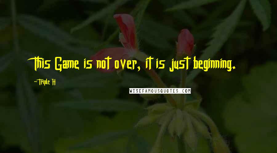 Triple H Quotes: This Game is not over, it is just beginning.