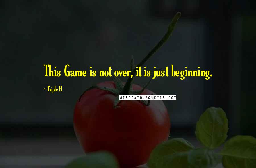 Triple H Quotes: This Game is not over, it is just beginning.