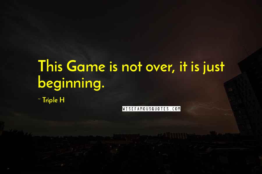 Triple H Quotes: This Game is not over, it is just beginning.