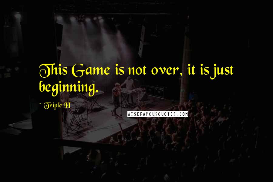 Triple H Quotes: This Game is not over, it is just beginning.