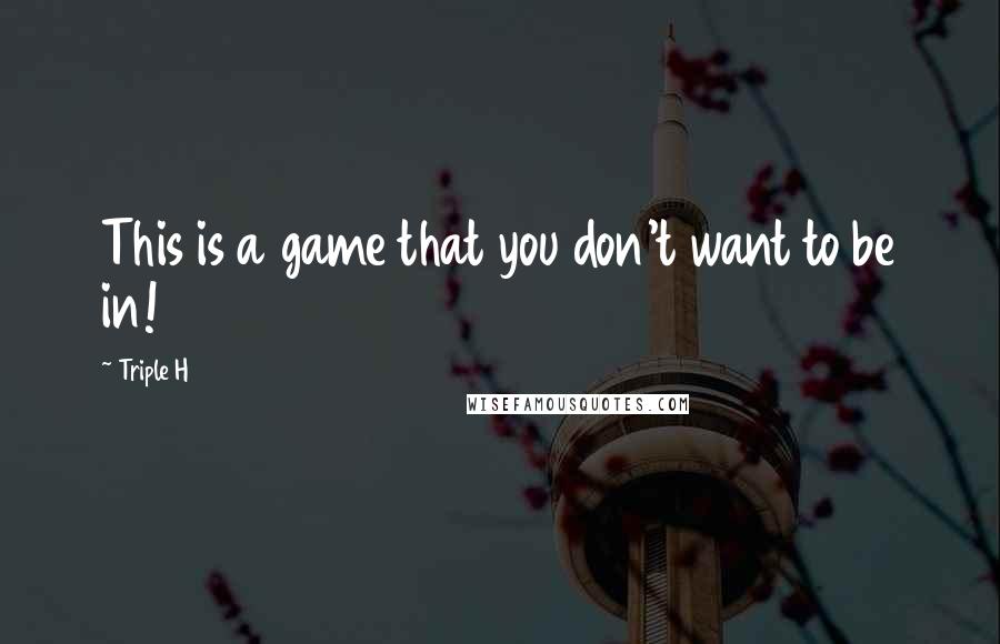 Triple H Quotes: This is a game that you don't want to be in!