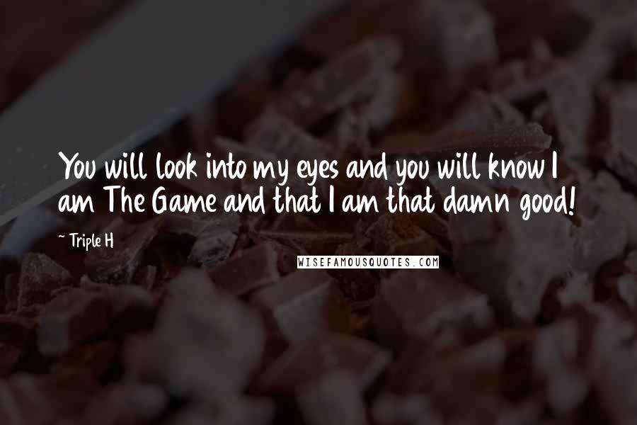 Triple H Quotes: You will look into my eyes and you will know I am The Game and that I am that damn good!