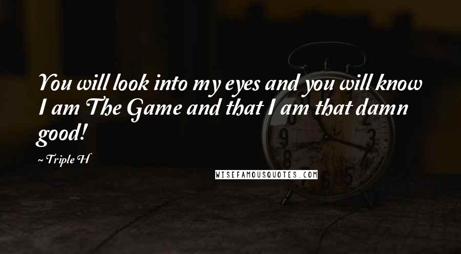 Triple H Quotes: You will look into my eyes and you will know I am The Game and that I am that damn good!
