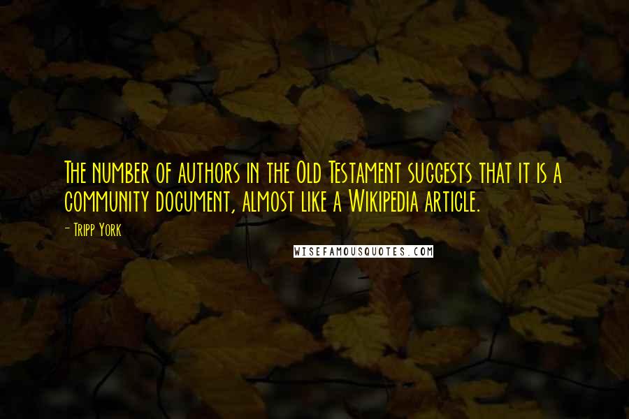 Tripp York Quotes: The number of authors in the Old Testament suggests that it is a community document, almost like a Wikipedia article.