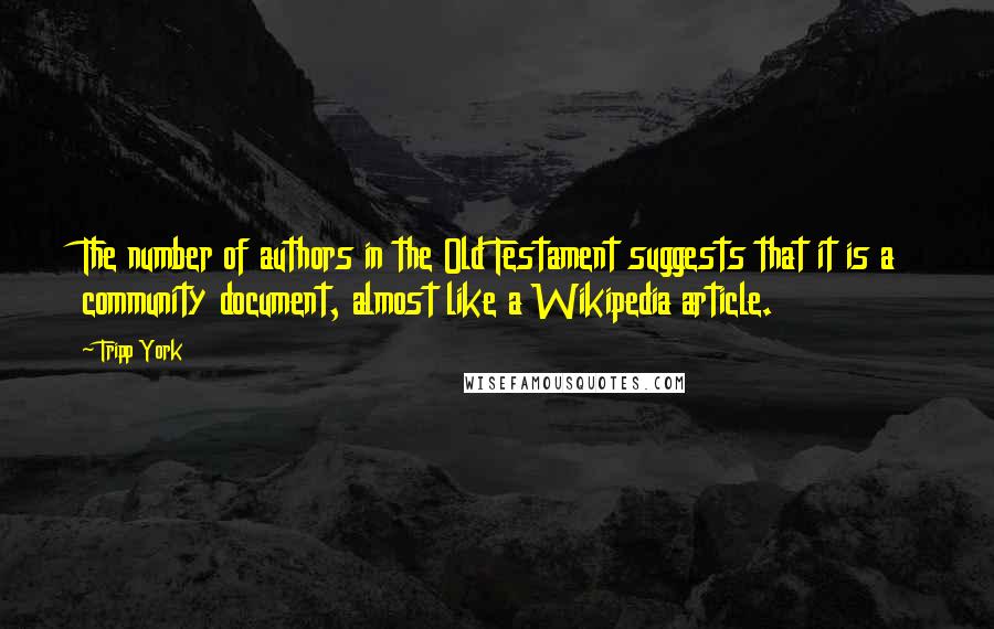 Tripp York Quotes: The number of authors in the Old Testament suggests that it is a community document, almost like a Wikipedia article.