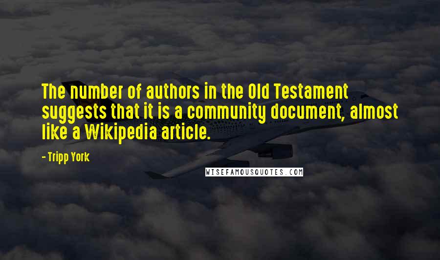 Tripp York Quotes: The number of authors in the Old Testament suggests that it is a community document, almost like a Wikipedia article.