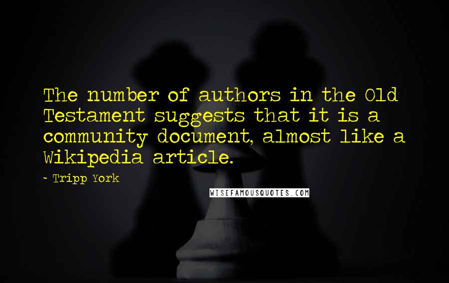 Tripp York Quotes: The number of authors in the Old Testament suggests that it is a community document, almost like a Wikipedia article.