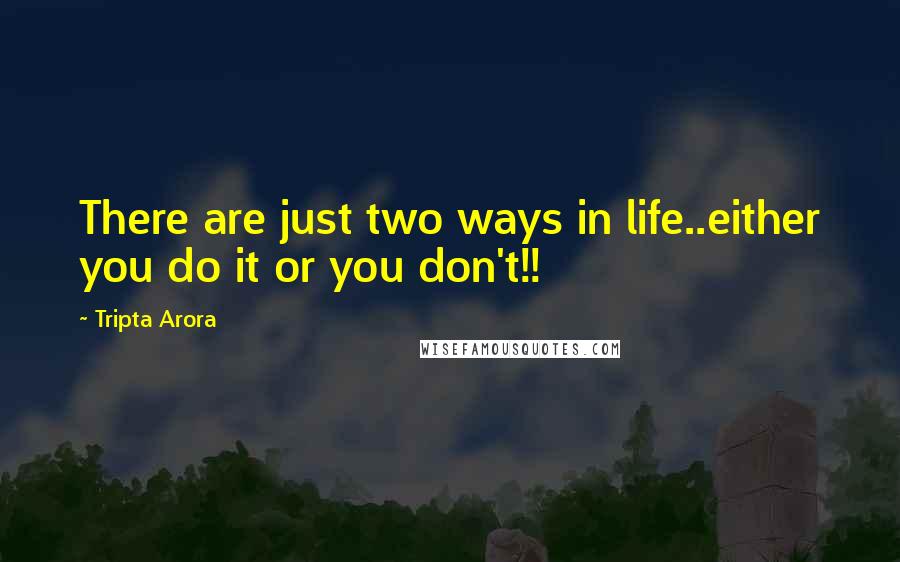 Tripta Arora Quotes: There are just two ways in life..either you do it or you don't!!