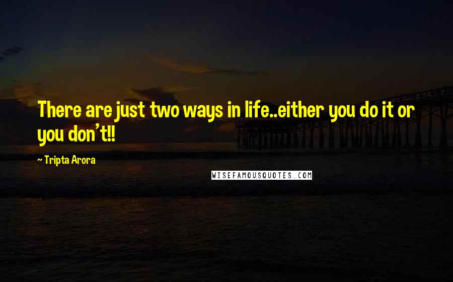 Tripta Arora Quotes: There are just two ways in life..either you do it or you don't!!
