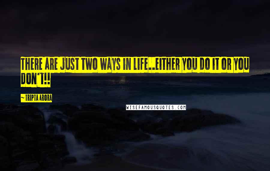 Tripta Arora Quotes: There are just two ways in life..either you do it or you don't!!