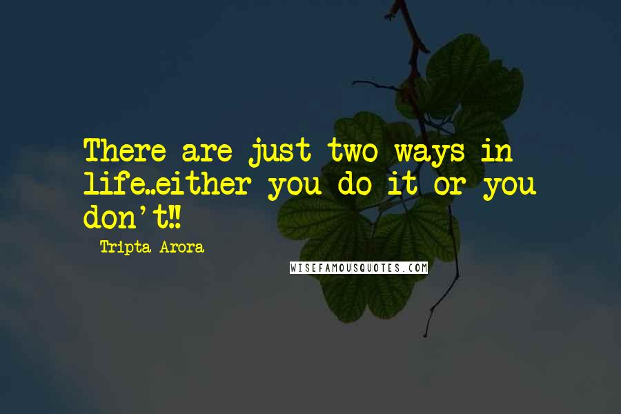 Tripta Arora Quotes: There are just two ways in life..either you do it or you don't!!