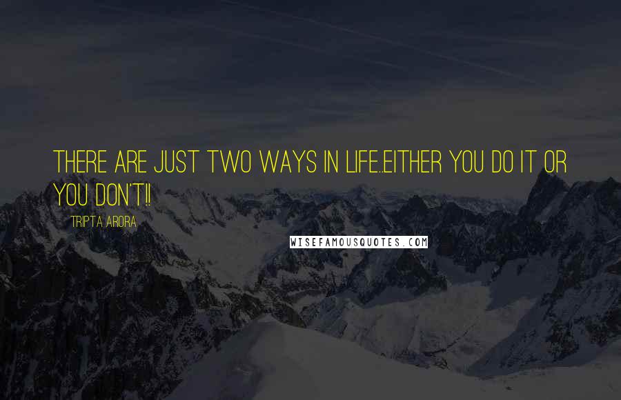 Tripta Arora Quotes: There are just two ways in life..either you do it or you don't!!