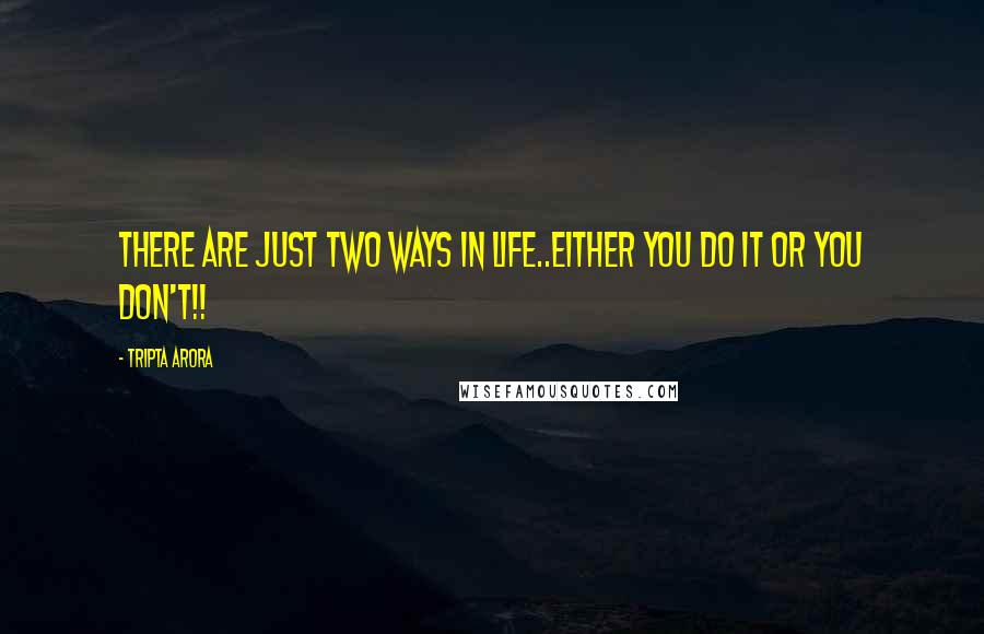 Tripta Arora Quotes: There are just two ways in life..either you do it or you don't!!