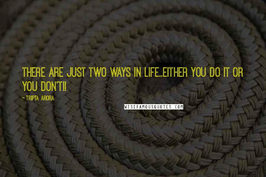 Tripta Arora Quotes: There are just two ways in life..either you do it or you don't!!