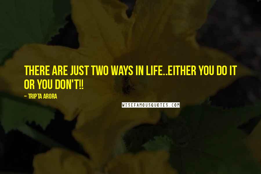 Tripta Arora Quotes: There are just two ways in life..either you do it or you don't!!