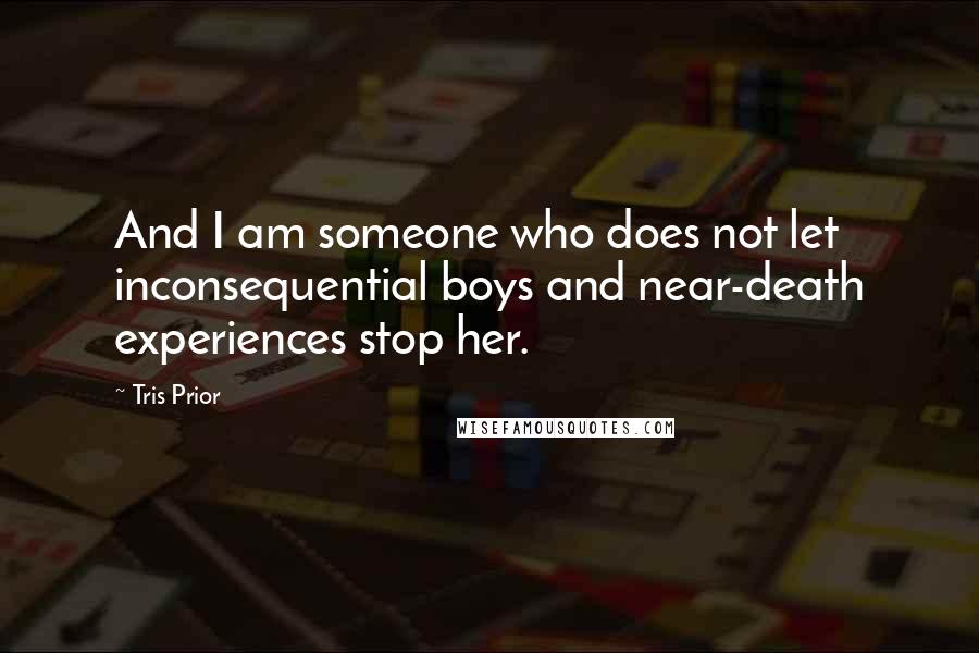 Tris Prior Quotes: And I am someone who does not let inconsequential boys and near-death experiences stop her.