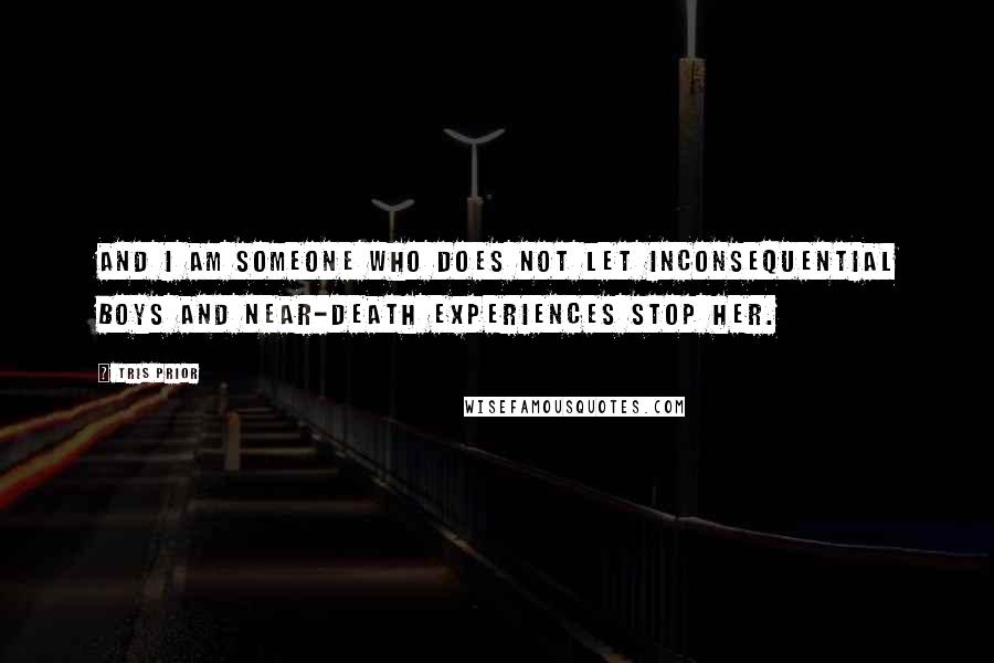 Tris Prior Quotes: And I am someone who does not let inconsequential boys and near-death experiences stop her.