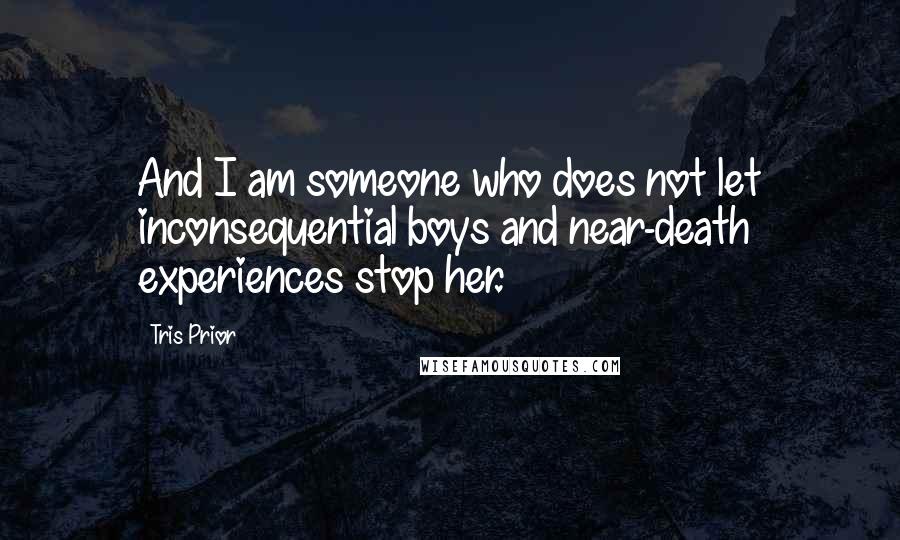 Tris Prior Quotes: And I am someone who does not let inconsequential boys and near-death experiences stop her.