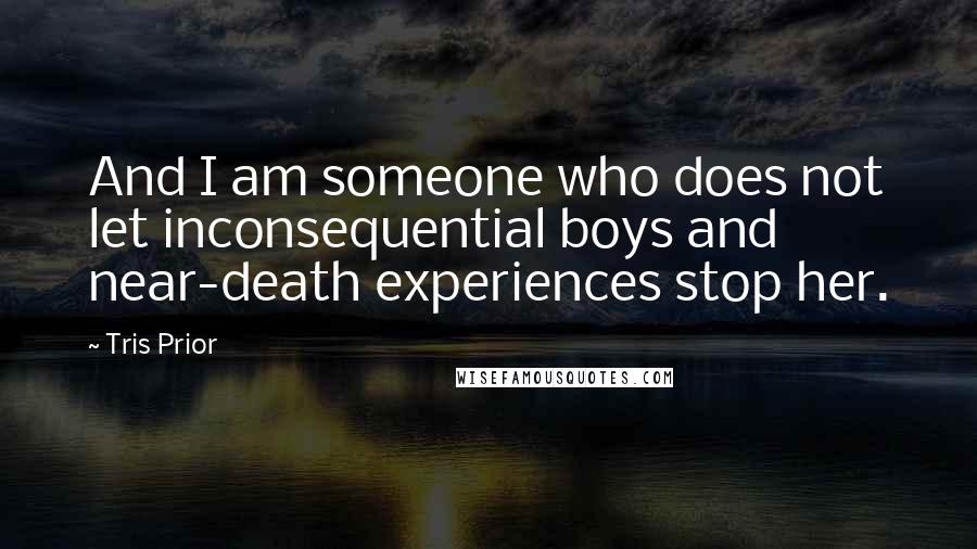 Tris Prior Quotes: And I am someone who does not let inconsequential boys and near-death experiences stop her.