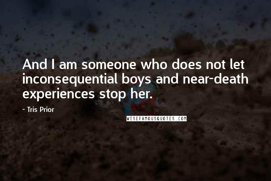 Tris Prior Quotes: And I am someone who does not let inconsequential boys and near-death experiences stop her.