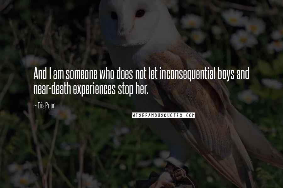 Tris Prior Quotes: And I am someone who does not let inconsequential boys and near-death experiences stop her.