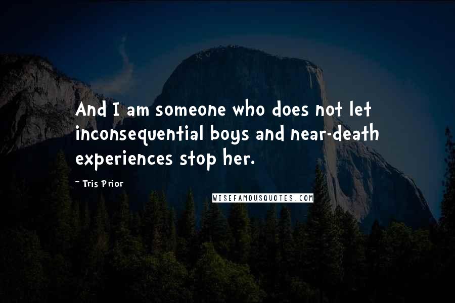 Tris Prior Quotes: And I am someone who does not let inconsequential boys and near-death experiences stop her.