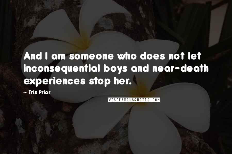 Tris Prior Quotes: And I am someone who does not let inconsequential boys and near-death experiences stop her.