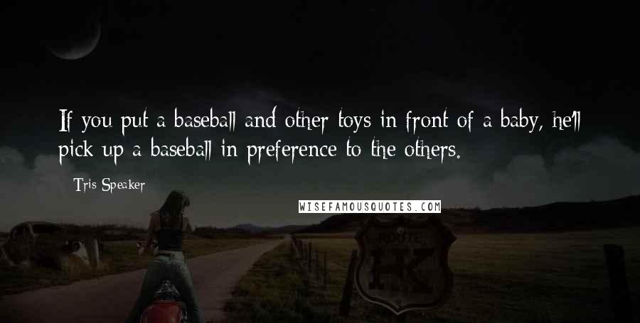 Tris Speaker Quotes: If you put a baseball and other toys in front of a baby, he'll pick up a baseball in preference to the others.