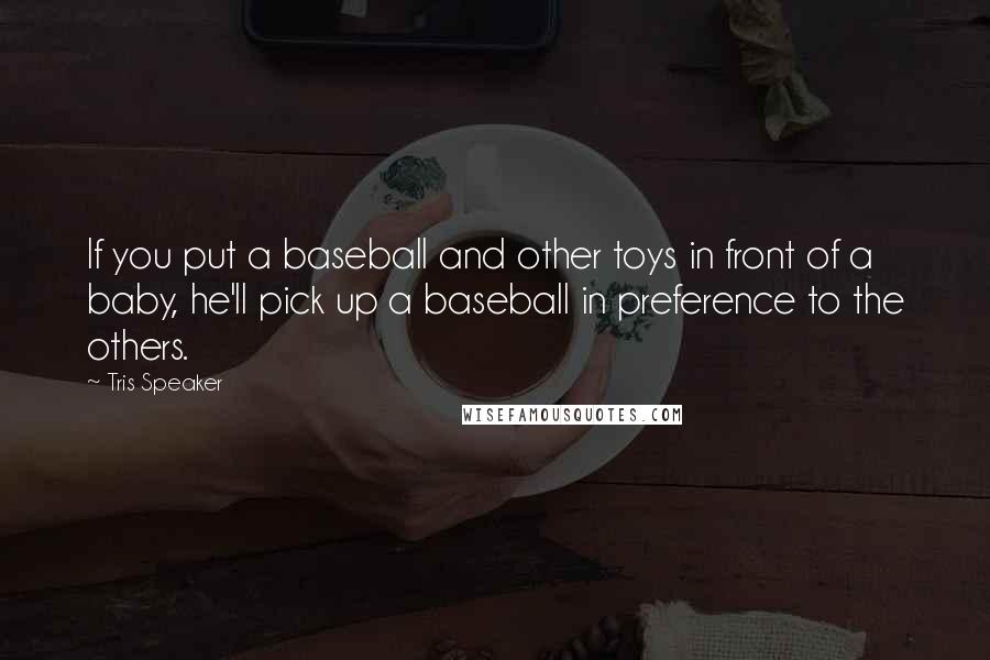Tris Speaker Quotes: If you put a baseball and other toys in front of a baby, he'll pick up a baseball in preference to the others.