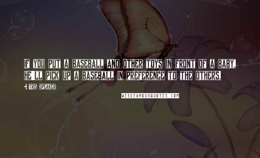 Tris Speaker Quotes: If you put a baseball and other toys in front of a baby, he'll pick up a baseball in preference to the others.