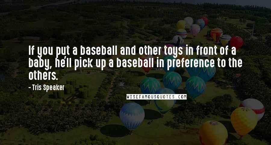 Tris Speaker Quotes: If you put a baseball and other toys in front of a baby, he'll pick up a baseball in preference to the others.