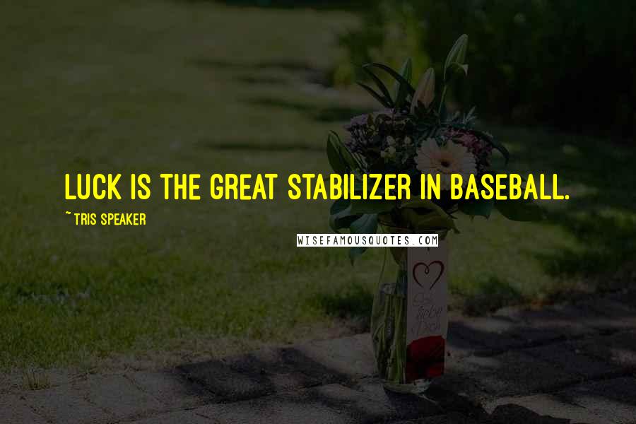 Tris Speaker Quotes: Luck is the great stabilizer in baseball.