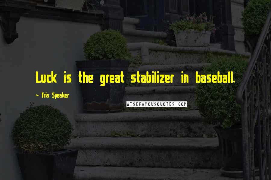 Tris Speaker Quotes: Luck is the great stabilizer in baseball.