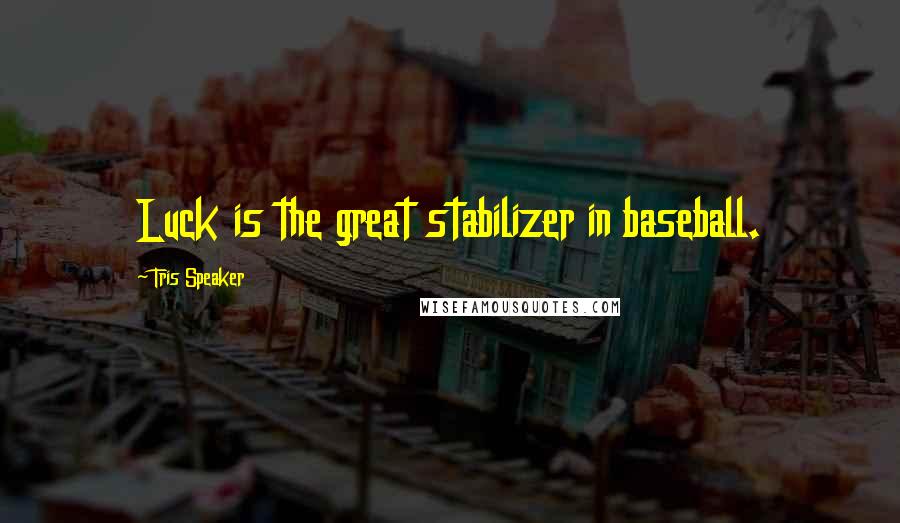 Tris Speaker Quotes: Luck is the great stabilizer in baseball.