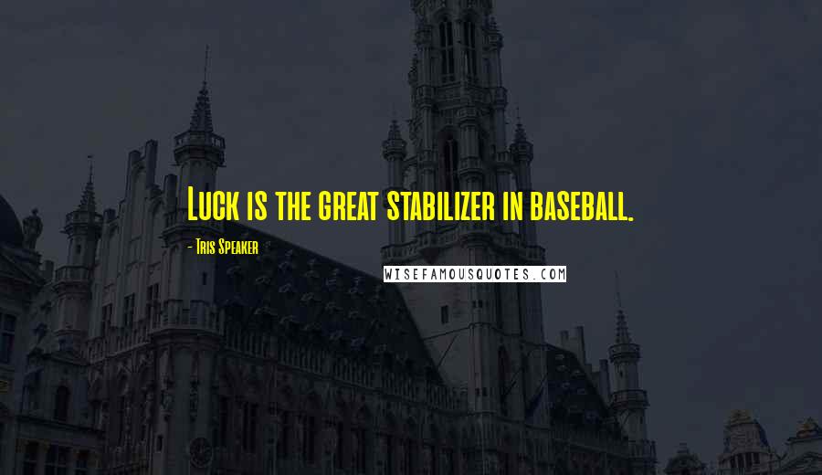 Tris Speaker Quotes: Luck is the great stabilizer in baseball.
