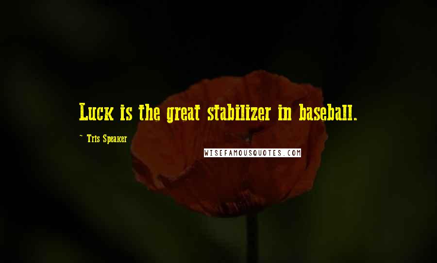 Tris Speaker Quotes: Luck is the great stabilizer in baseball.
