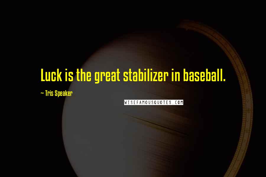 Tris Speaker Quotes: Luck is the great stabilizer in baseball.