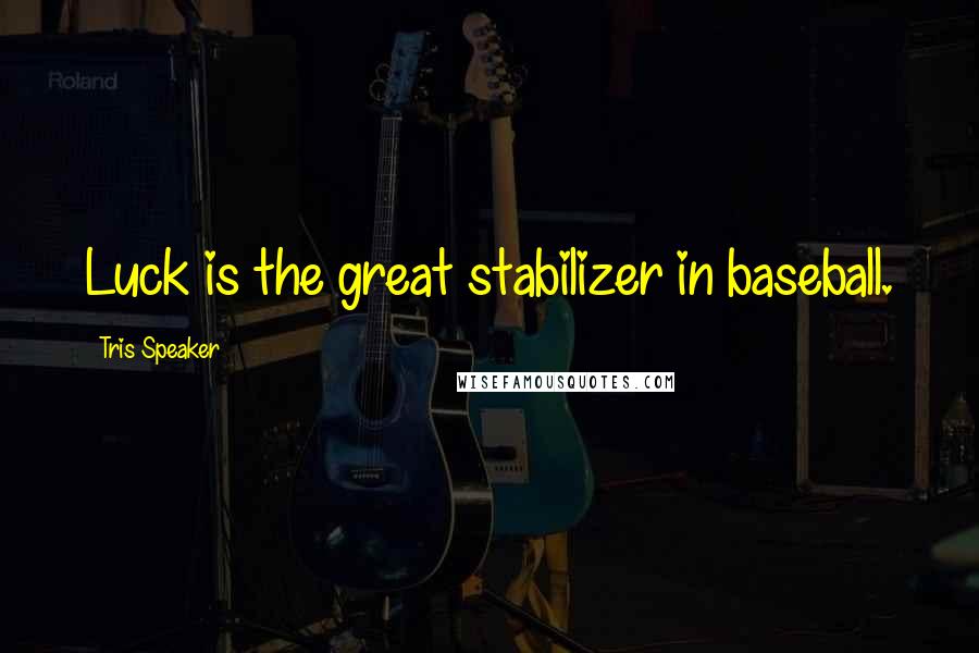 Tris Speaker Quotes: Luck is the great stabilizer in baseball.