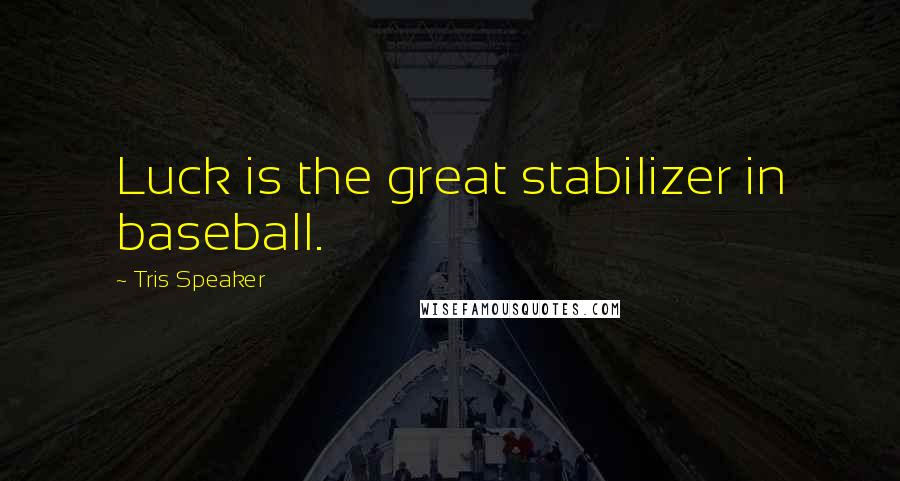 Tris Speaker Quotes: Luck is the great stabilizer in baseball.