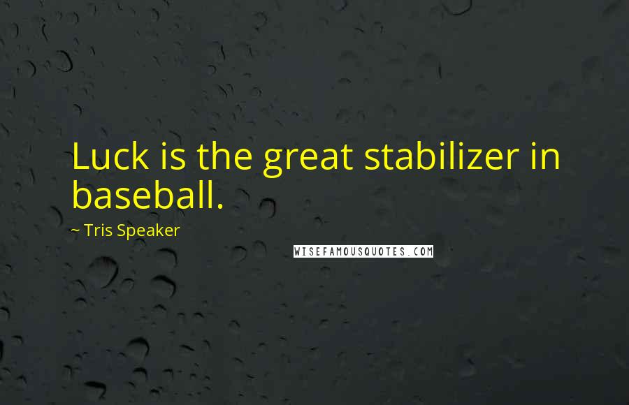 Tris Speaker Quotes: Luck is the great stabilizer in baseball.