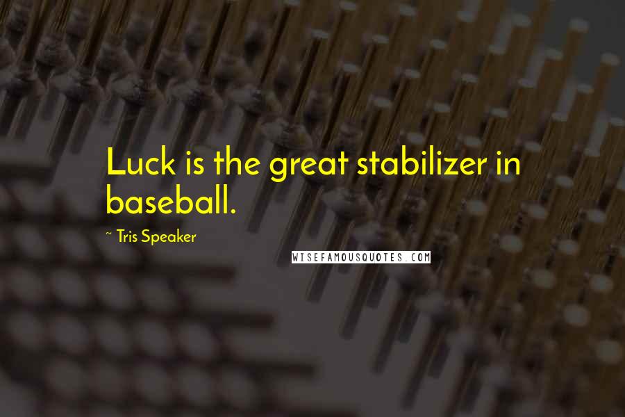 Tris Speaker Quotes: Luck is the great stabilizer in baseball.