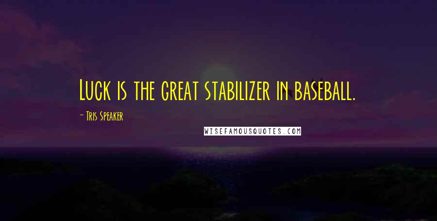 Tris Speaker Quotes: Luck is the great stabilizer in baseball.
