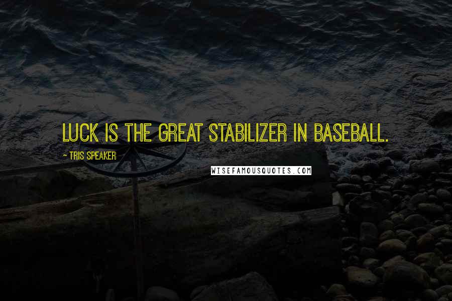 Tris Speaker Quotes: Luck is the great stabilizer in baseball.