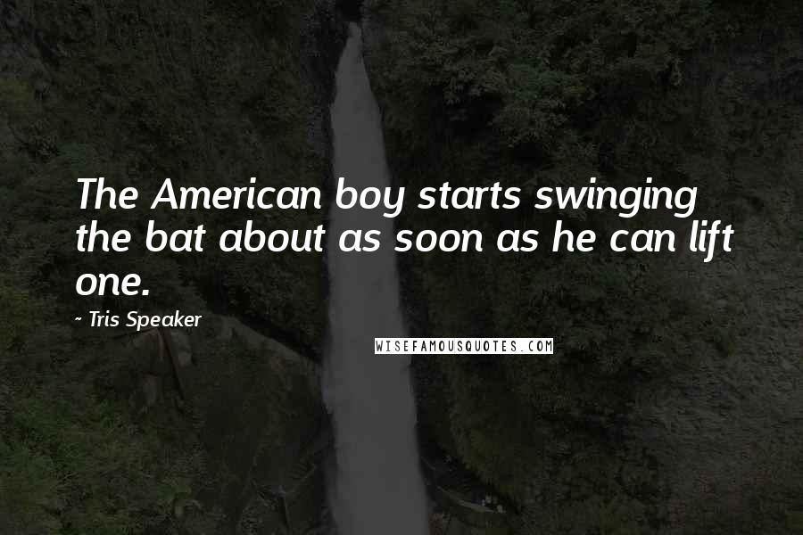 Tris Speaker Quotes: The American boy starts swinging the bat about as soon as he can lift one.