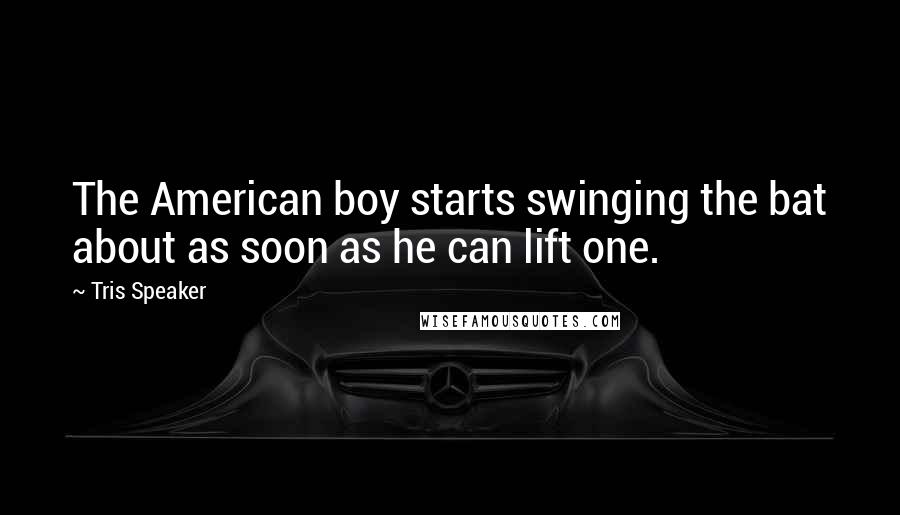 Tris Speaker Quotes: The American boy starts swinging the bat about as soon as he can lift one.