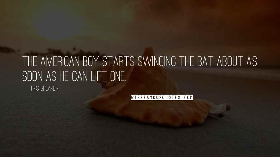 Tris Speaker Quotes: The American boy starts swinging the bat about as soon as he can lift one.