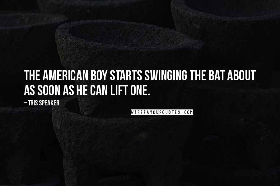 Tris Speaker Quotes: The American boy starts swinging the bat about as soon as he can lift one.