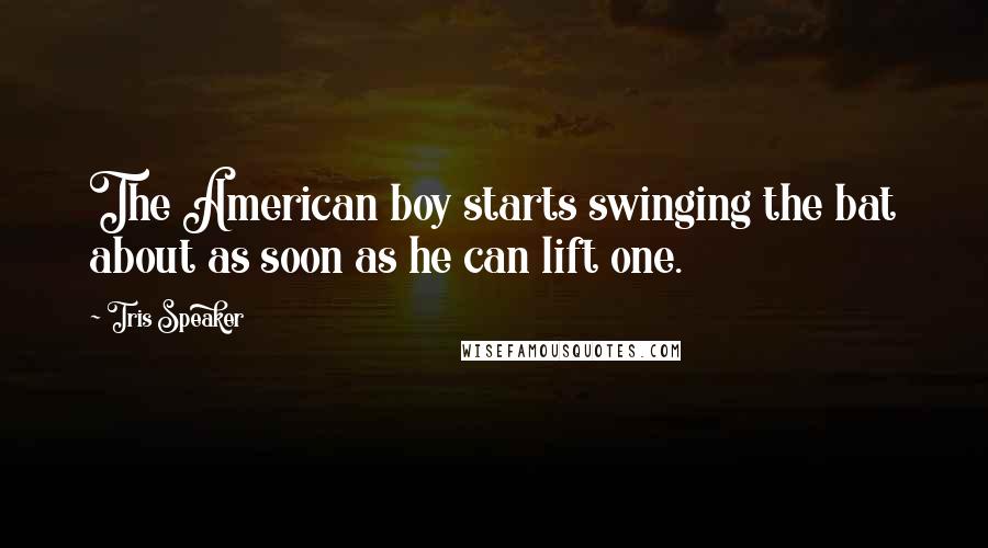 Tris Speaker Quotes: The American boy starts swinging the bat about as soon as he can lift one.