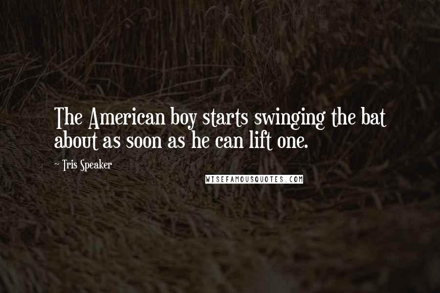 Tris Speaker Quotes: The American boy starts swinging the bat about as soon as he can lift one.
