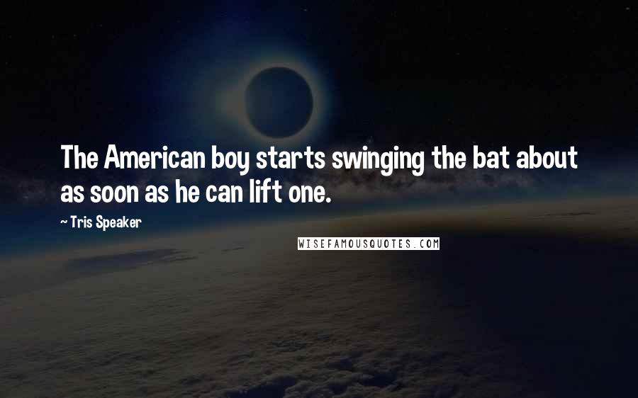 Tris Speaker Quotes: The American boy starts swinging the bat about as soon as he can lift one.